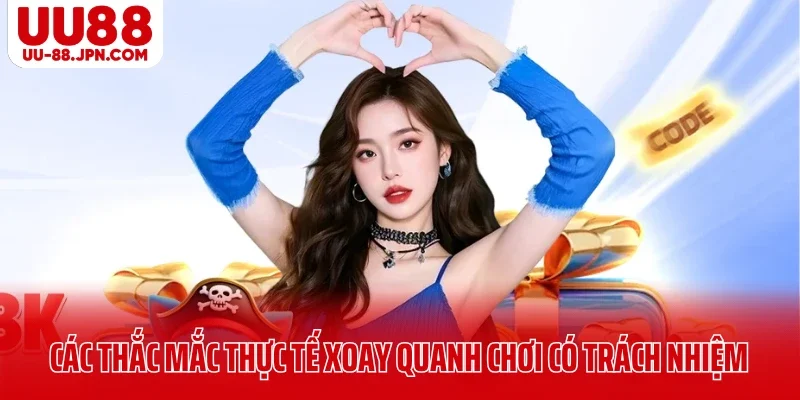 Chơi Có Trách Nhiệm UU88: Cách Kiểm Soát Cá Cược An Toàn 4 Các thắc mắc thực tế xoay quanh chơi có trách nhiệm UU88