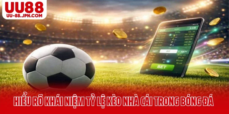 Hiểu rõ khái niệm tỷ lệ kèo nhà cái trong bóng đá UU88