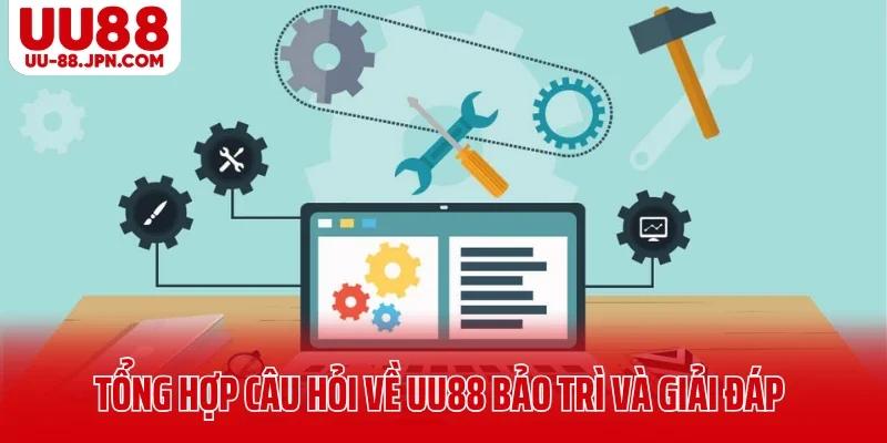 Hoạt Động UU88 Bảo Trì Có Gì Đáng Lo Hay Chỉ Là Nâng Cấp? 7 Tổng hợp câu hỏi về UU88 bảo trì và giải đáp
